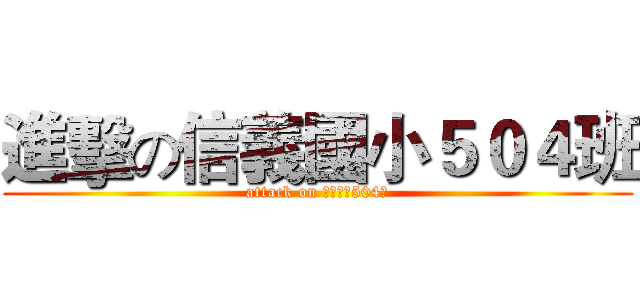 進擊の信義國小５０４班 (attack on 信義國小504班)