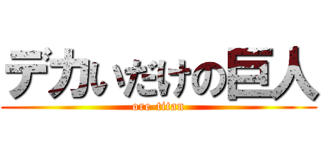 デカいだけの巨人 (ore-titan)