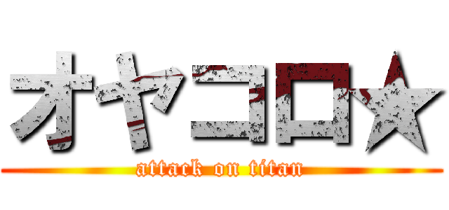 オヤコロ★ (attack on titan)