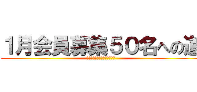 １月会員募集５０名への道 (やらなきゃいけないことがある)