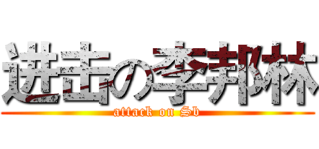 进击の李邦林 (attack on Sb)