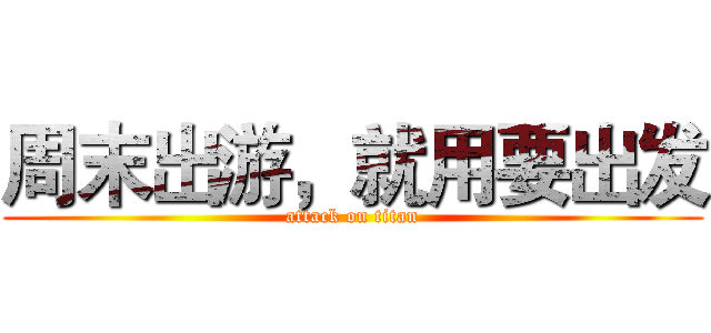 周末出游，就用要出发 (attack on titan)