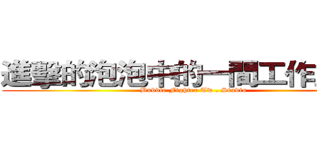 進擊的泡泡中的一間工作室 ．  (Bubble Fighter Tw . Studio)