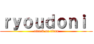 ｒｙｏｕｄｏｎｉ  (attack on titan)