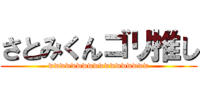 さとみくんゴリ推し (wwwwwwwwwwwwwwwwww)