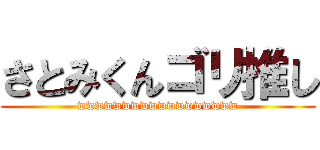 さとみくんゴリ推し (wwwwwwwwwwwwwwwwww)