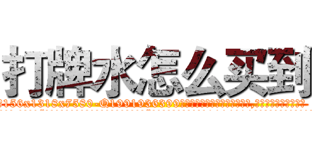 打牌水怎么买到 (打牌水怎么买到【电.话156x1318x7580-Q1991936399鑫宏药业】我们做的是长期生意,靠的是老客户长期支持
参考消息网2月20日报道 韩媒称，“剩女多、离婚率高的城市，房价一定会上涨。”这是中国经济学家金岩石2016年12月参加在上海举行的房地产相关论坛时说的话。
)