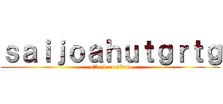 ｓａｉｊｏａｈｕｔｇｒｔｇ (attack on titan)