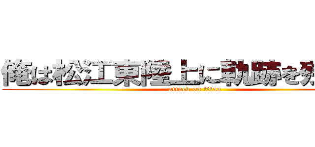 俺は松江東陸上に軌跡を残したい (attack on titan)