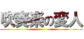 吹奏楽の変人 ()