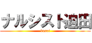 ナルシスト迫田 (kusai)