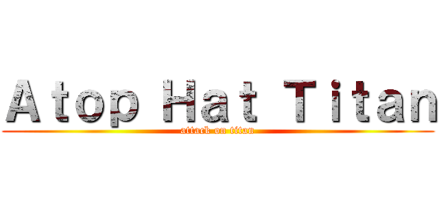 Ａｔｏｐ Ｈａｔ Ｔｉｔａｎ (attack on titan)