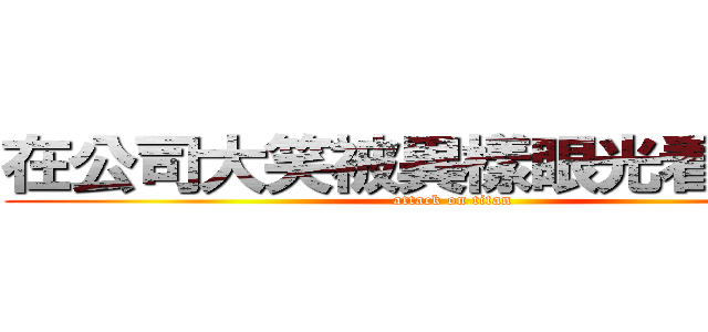 在公司大笑被異樣眼光看の諾翹 (attack on titan)