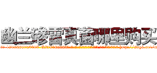 幽兰碜雷真菌哪里购买 (幽兰碜雷真菌哪里购买【电-186x2687x6963-Q278180069元-吉-药-业】我们做的是长期生意,靠的是老客户长期支持 http://sngk.net/mTYFqf
)