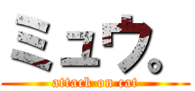 ミュウ。 (attack on cat)