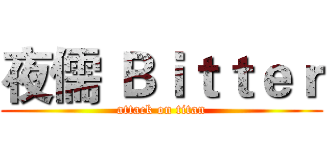 夜儒 Ｂｉｔｔｅｒ (attack on titan)