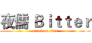 夜儒 Ｂｉｔｔｅｒ (attack on titan)