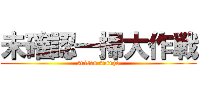 未確認一掃大作戦 (suisen suruzo)