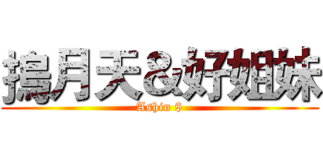 摀月天＆好姐妹 (Ashin $)
