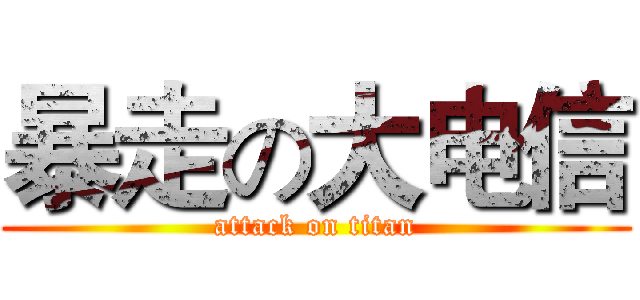 暴走の大电信 (attack on titan)