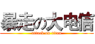 暴走の大电信 (attack on titan)