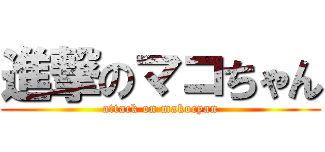 進撃のマコちゃん (attack on makocyan)