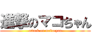 進撃のマコちゃん (attack on makocyan)