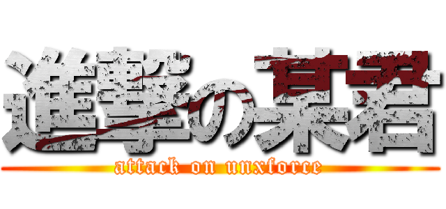 進撃の某君 (attack on unxforce)