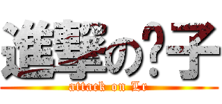 進撃の蔻子 (attack on Lr)