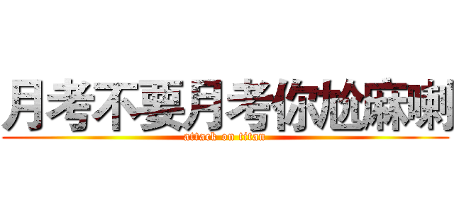 月考不要月考你尬麻喇 (attack on titan)