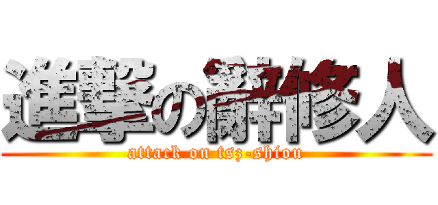 進撃の辭修人 (attack on tsz-shiou)