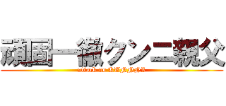 頑固一徹クンニ親父 (attack on KUNNNI)