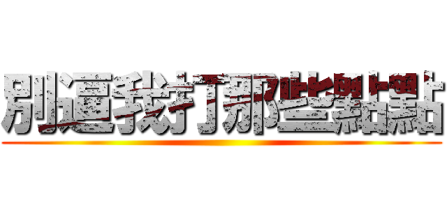 別逼我打那些點點 ()