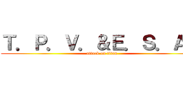 Ｔ．Ｐ．Ｖ．＆Ｅ．Ｓ．Ａ． (attack on titan)