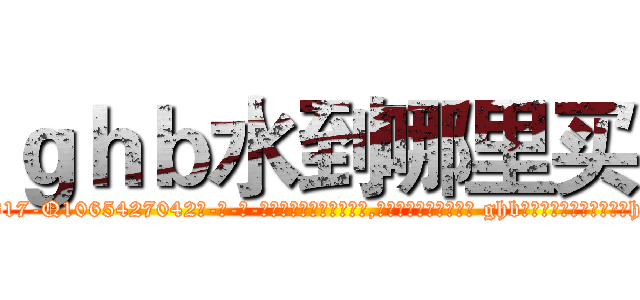 ｇｈｂ水到哪里买 (ghb水到哪里买【电-话151x68344x817-Q1065427042元-吉-药-业】我们做的是长期生意,靠的是老客户长期支持 ghb水到哪里买在发表了一篇http://sngk.net/Vspy7w

参考消息网我们做的是长期生意,靠的是老客户长期支持也许我们早该意识到，就连鲍勃·霍斯金斯（金球奖戏剧类电影男主角 
)