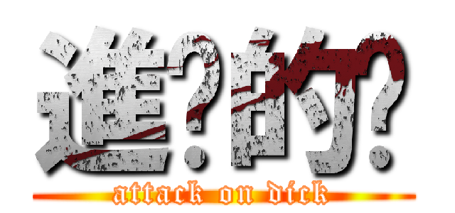 進擊的屌 (attack on dick)
