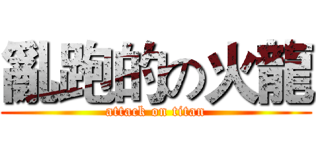 亂跑的の火龍 (attack on titan)