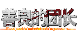 善良的团长 (Wash ass in bed waiting for me)