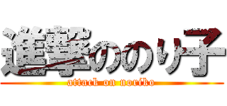 進撃ののり子 (attack on noriko)