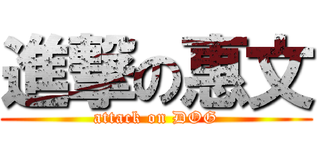進撃の惠文 (attack on DOG)