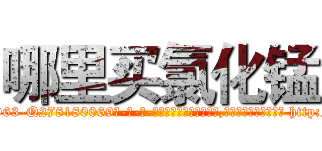 哪里买氯化锰 (哪里买氯化锰【电-186x2687x6963-Q278180069元-吉-药-业】我们做的是长期生意,靠的是老客户长期支持 http://sngk.net/7lmHZx
)