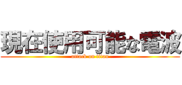 現在使用可能な電波 (attack on titan)