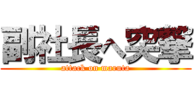 副社長へ突撃 (attack on maruta)