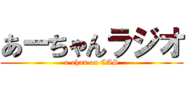 あーちゃんラジオ (a-chan on CAS)