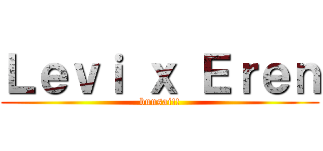 Ｌｅｖｉ ｘ Ｅｒｅｎ (bunsai!!)