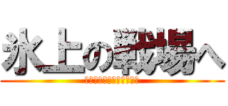 氷上の戦場へ (熱くなれる覚悟はあるか？)