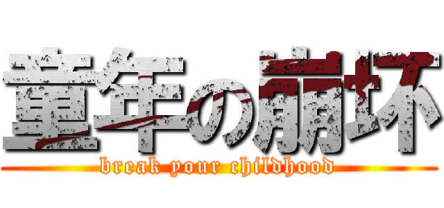 童年の崩坏 (break your childhood)