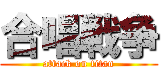 合唱戦争 (attack on titan)