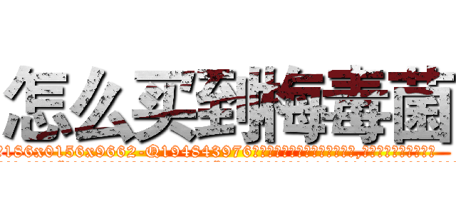 怎么买到梅毒菌 (怎么买到梅毒菌【电.话186x0156x9662-Q194843976林氏药业】我们做的是长期生意,靠的是老客户长期支持
参考消息网2月20日报道 韩媒称，“剩女多、离婚率高的城市，房价一定会上涨。”这是中国经济学家金岩石2016年12月参加在上海举行的房地产相关论坛时说的话。
)