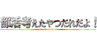 部活考えたやつだれだよ！ (attack on titan)